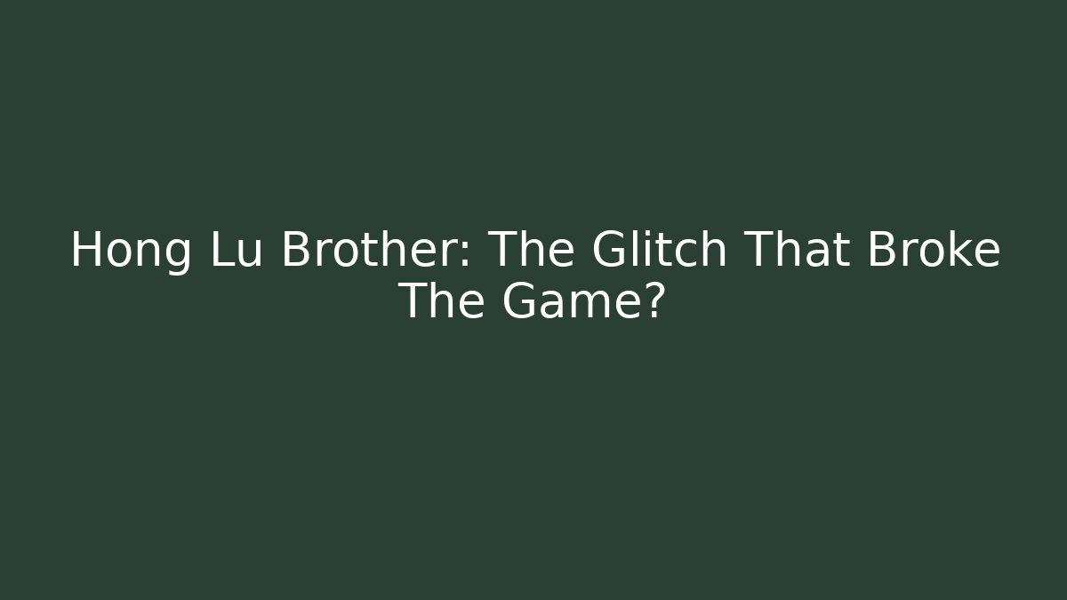 Hong Lu Brother: The Glitch That Broke The Game?
