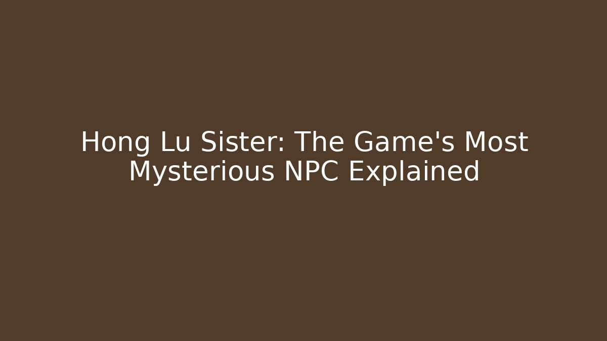 Hong Lu Sister: The Game's Most Mysterious NPC Explained