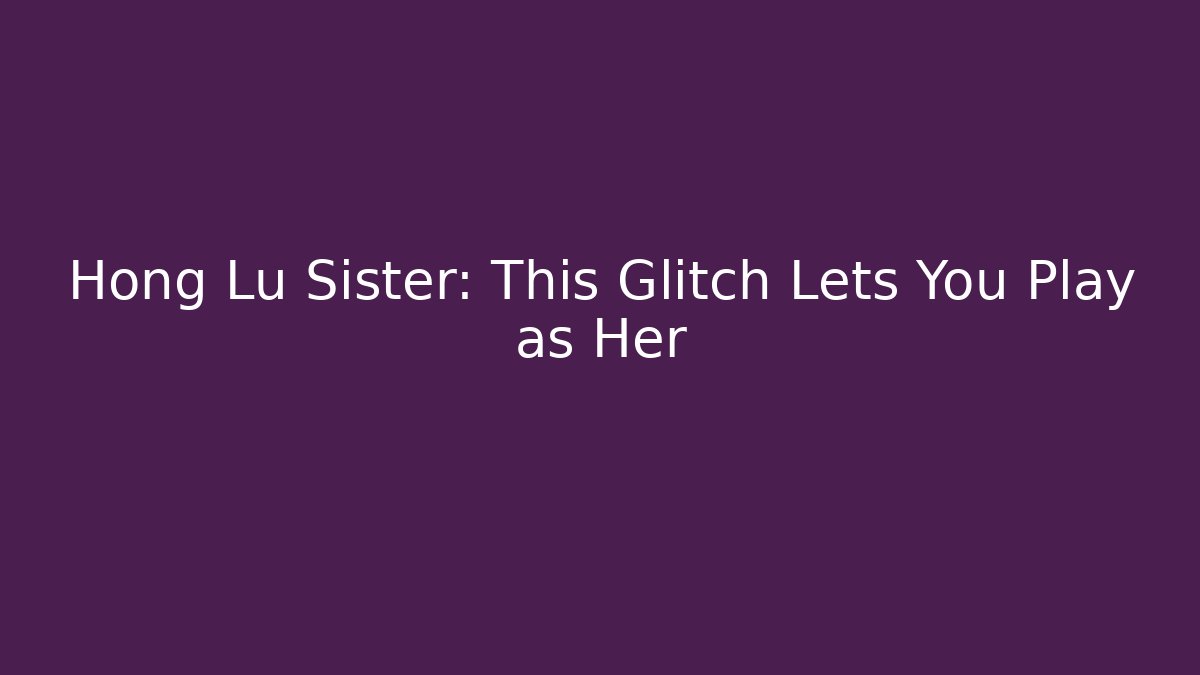 Hong Lu Sister: This Glitch Lets You Play as Her