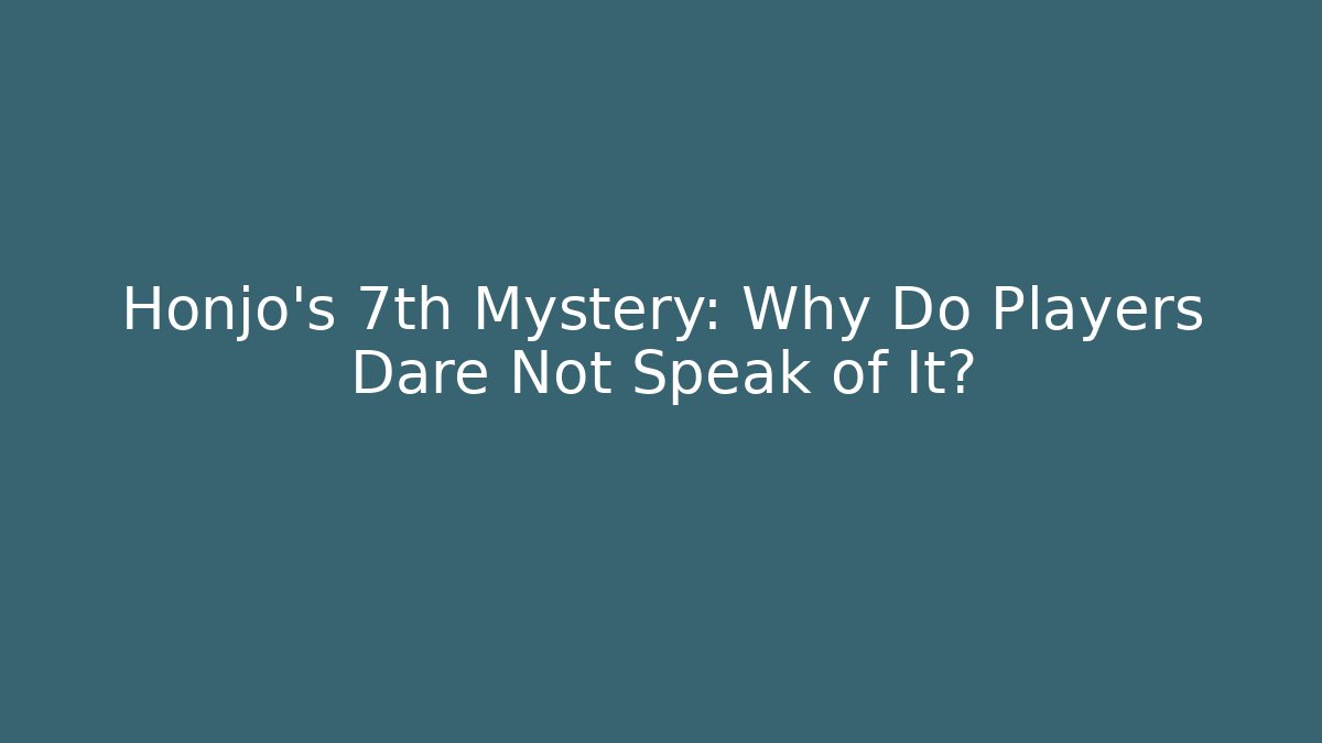 Honjo's 7th Mystery: Why Do Players Dare Not Speak of It?