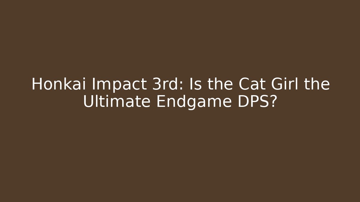 Honkai Impact 3rd: Is the Cat Girl the Ultimate Endgame DPS?