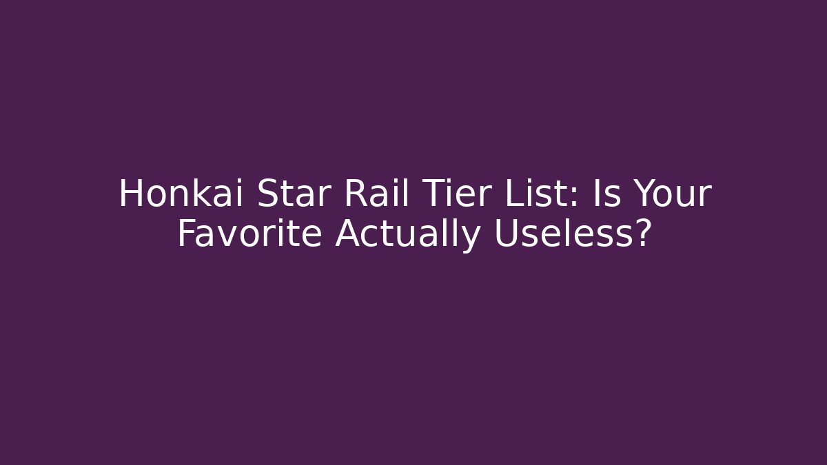 Honkai Star Rail Tier List: Is Your Favorite Actually Useless?