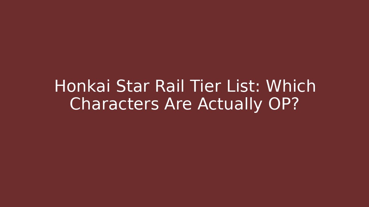 Honkai Star Rail Tier List: Which Characters Are Actually OP?