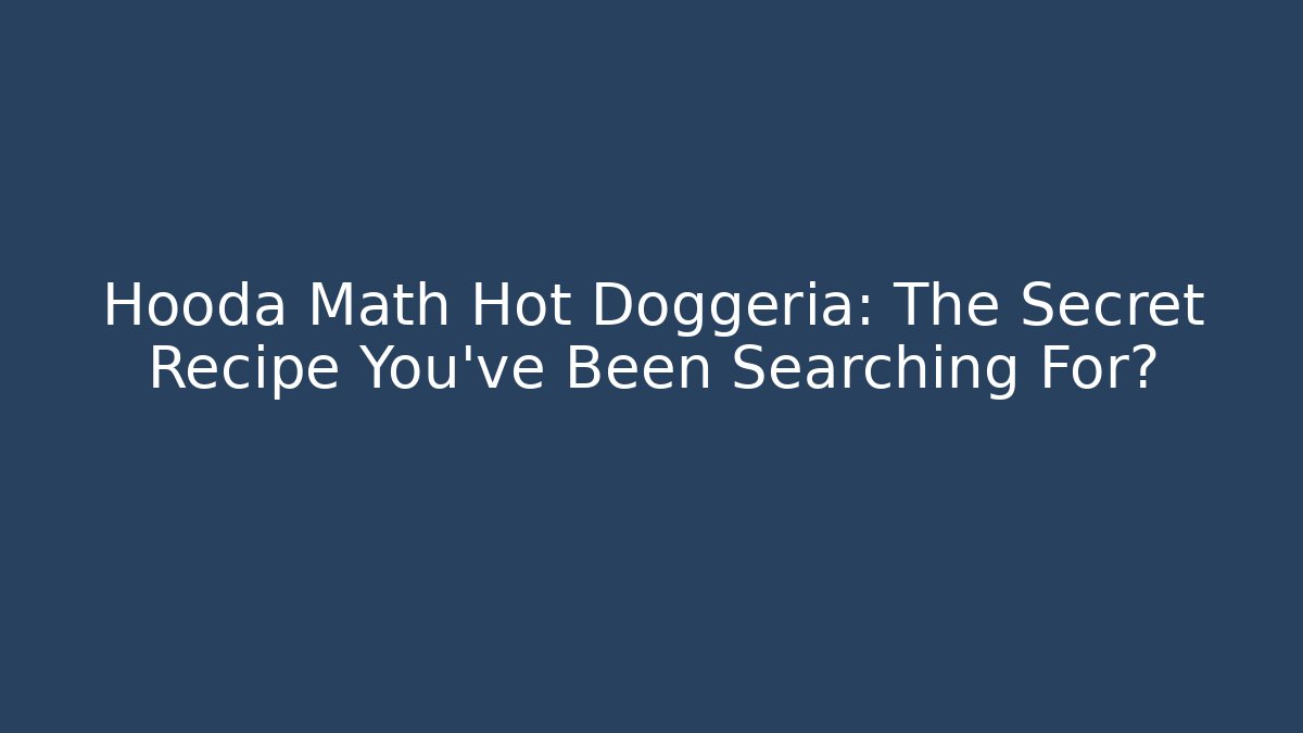 Hooda Math Hot Doggeria: The Secret Recipe You’ve Been Searching For?