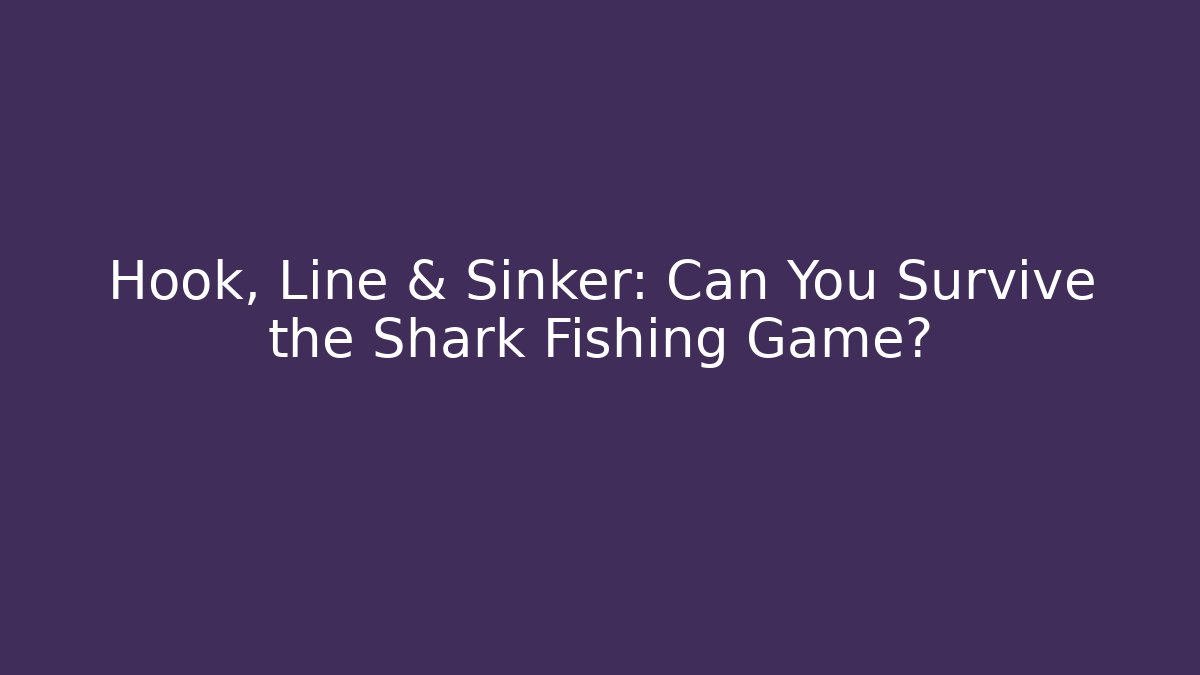 Hook, Line & Sinker: Can You Survive the Shark Fishing Game?