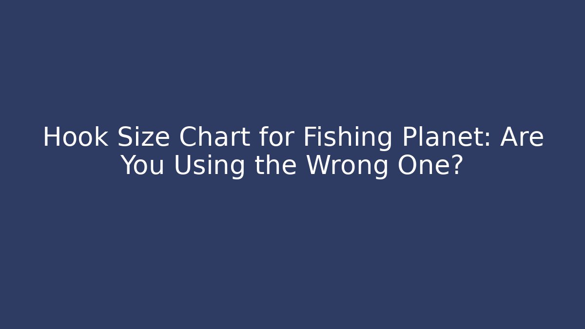 Hook Size Chart for Fishing Planet: Are You Using the Wrong One?