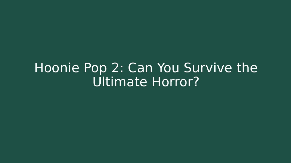Hoonie Pop 2: Can You Survive the Ultimate Horror?