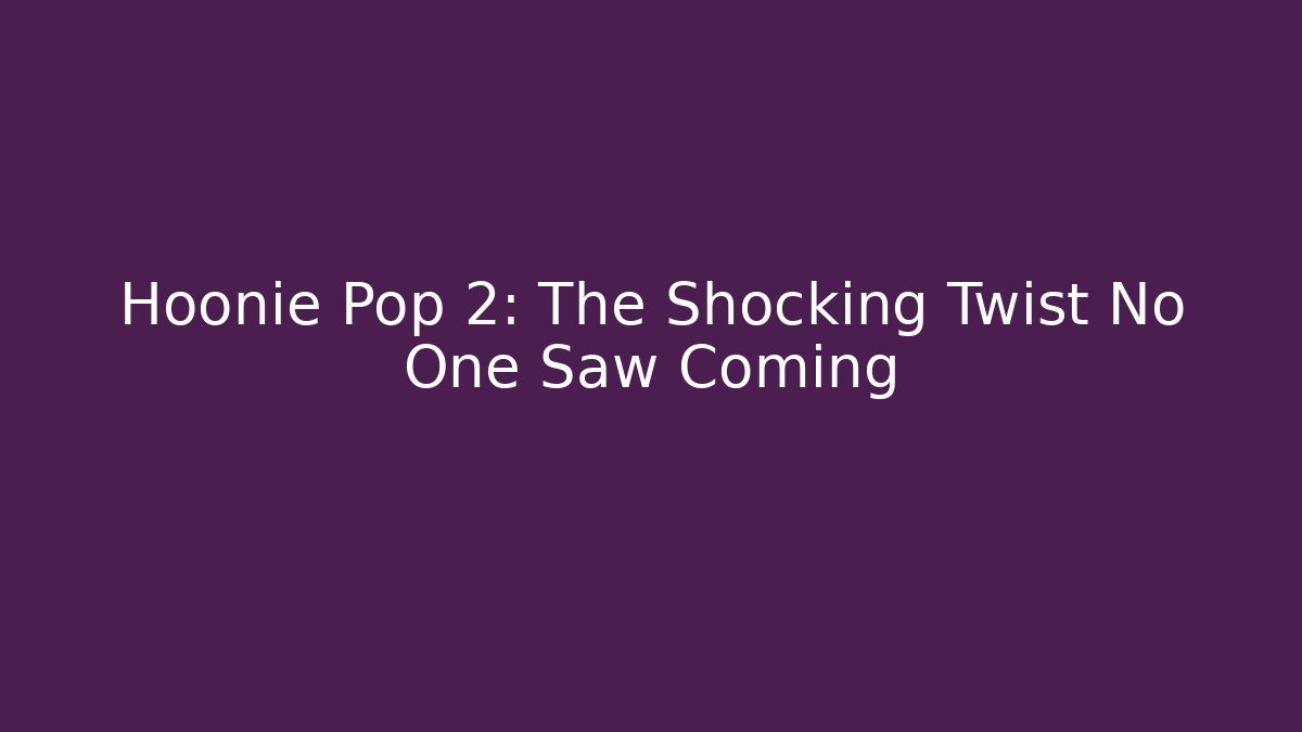 Hoonie Pop 2: The Shocking Twist No One Saw Coming
