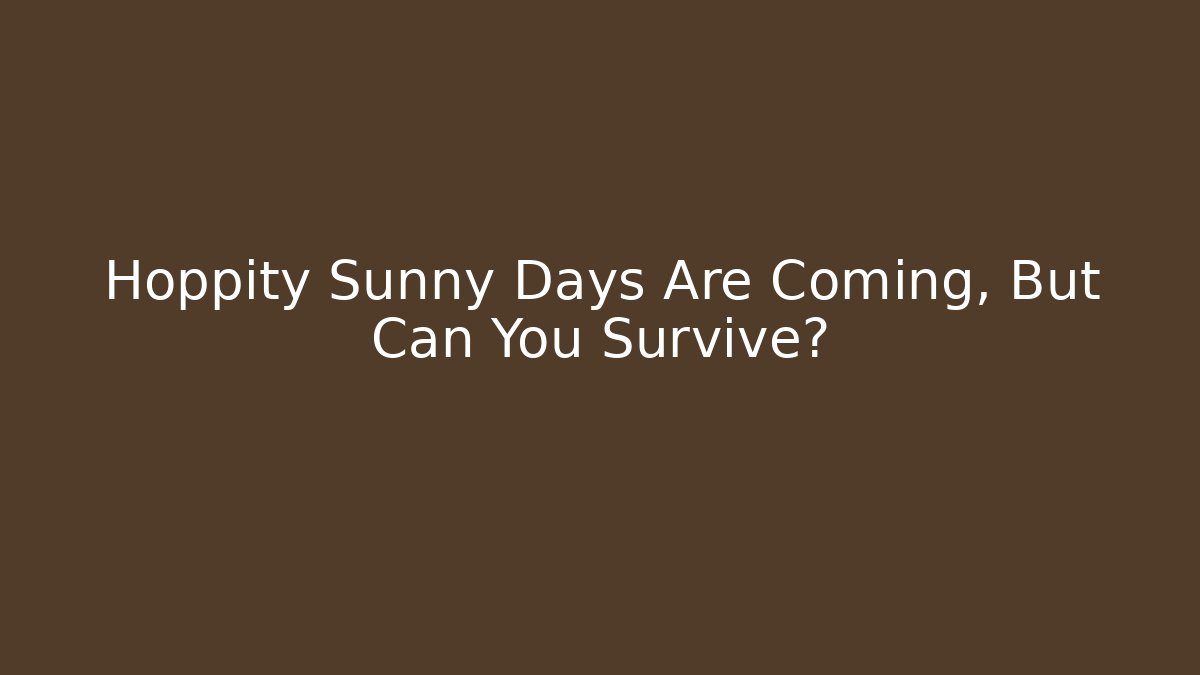 Hoppity Sunny Days Are Coming, But Can You Survive?