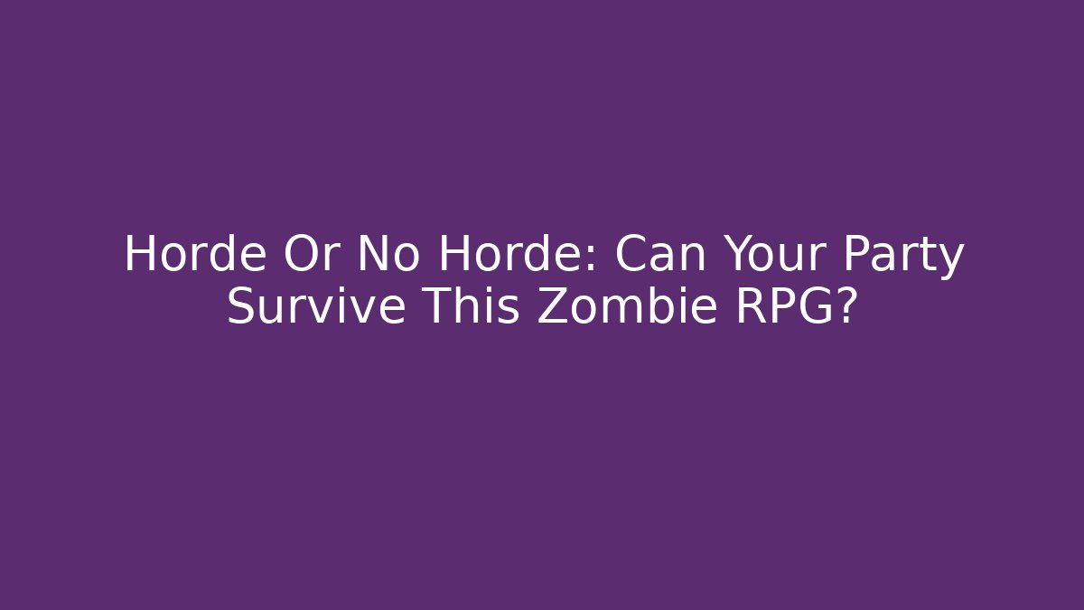 Horde Or No Horde: Can Your Party Survive This Zombie RPG?