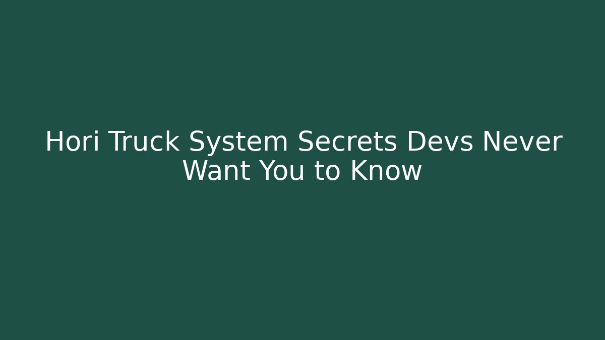 Hori Truck System Secrets Devs Never Want You to Know