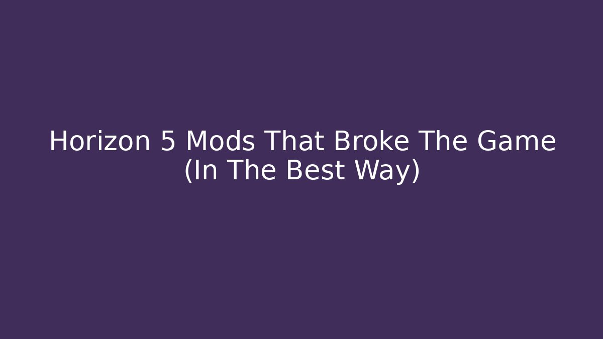 Horizon 5 Mods That Broke The Game (In The Best Way)