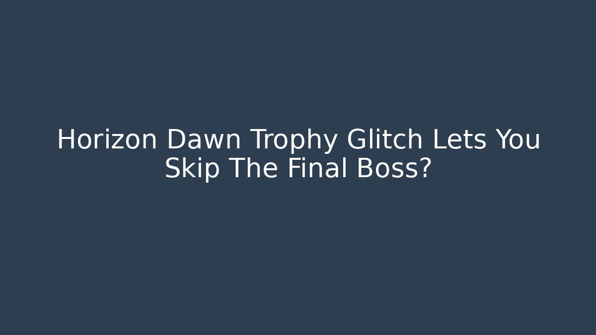 Horizon Dawn Trophy Glitch Lets You Skip The Final Boss?