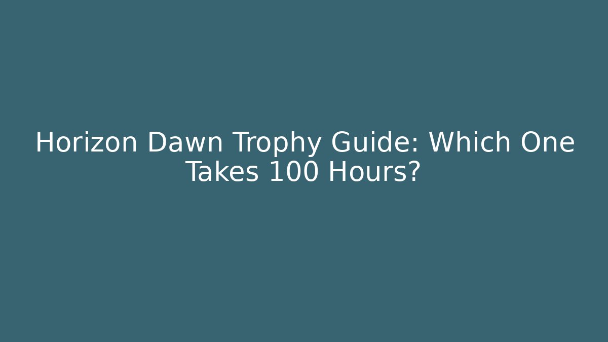 Horizon Dawn Trophy Guide: Which One Takes 100 Hours?