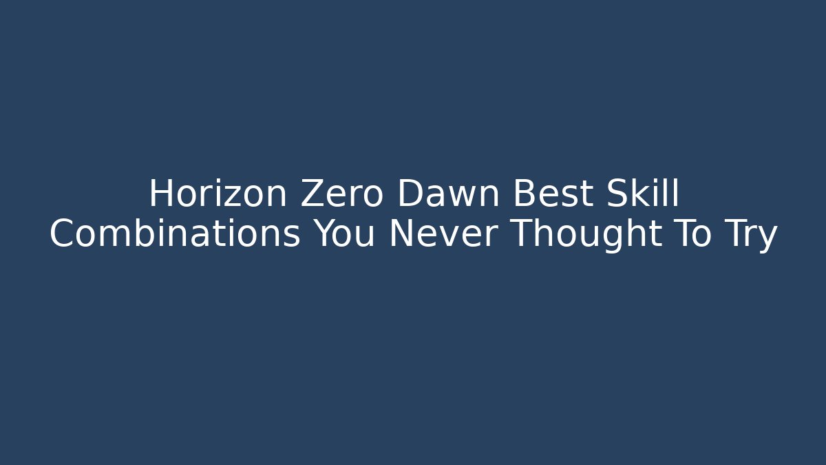 Horizon Zero Dawn Best Skill Combinations You Never Thought To Try - Vintage E-Juice
