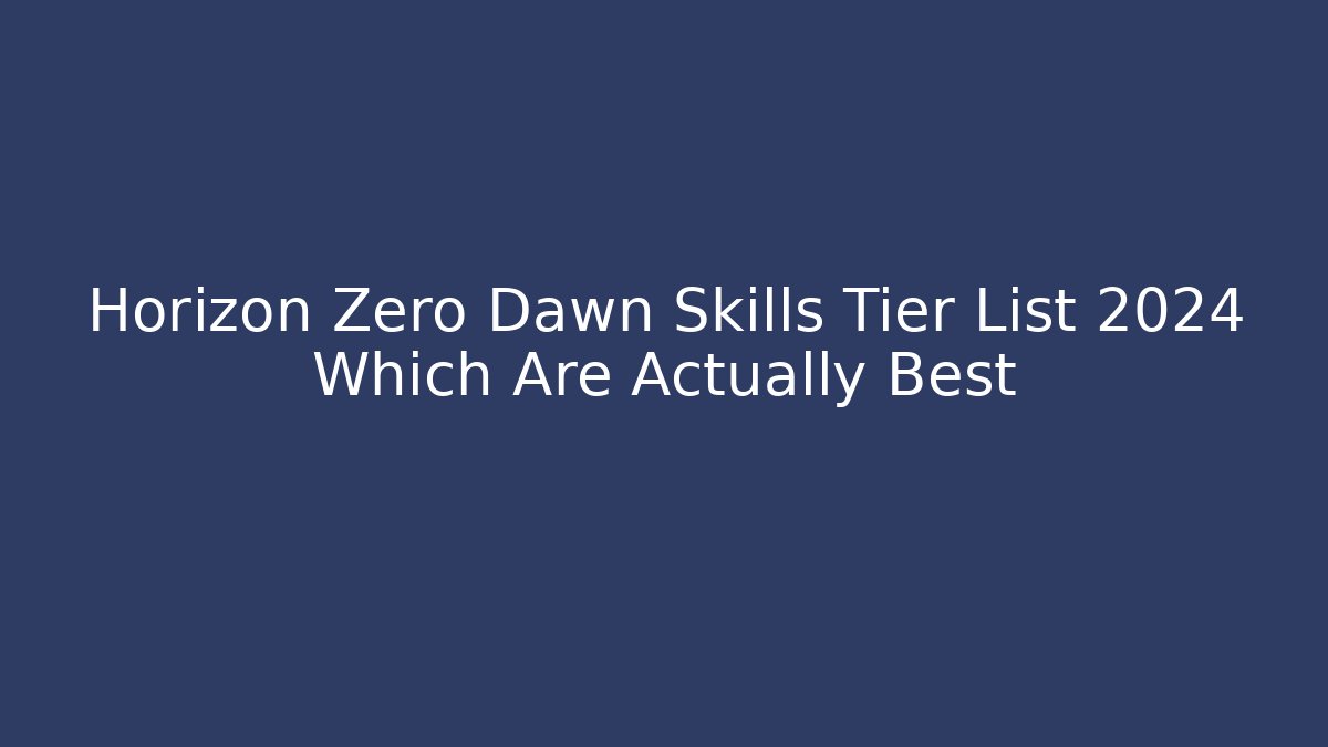 Horizon Zero Dawn Skills Tier List 2024 Which Are Actually Best