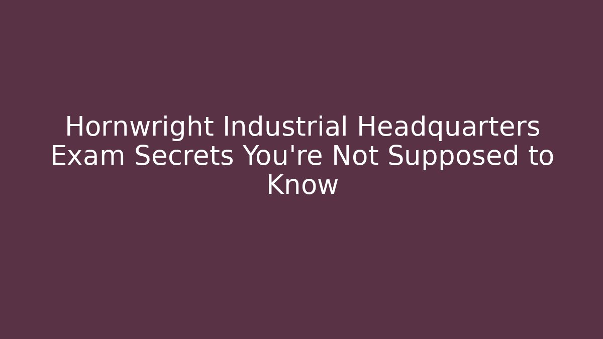 Hornwright Industrial Headquarters Exam Secrets You’re Not Supposed to Know
