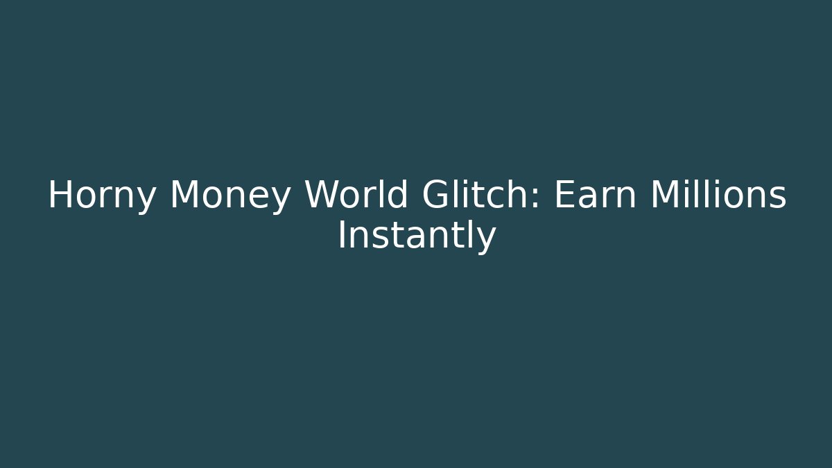 Horny Money World Glitch: Earn Millions Instantly