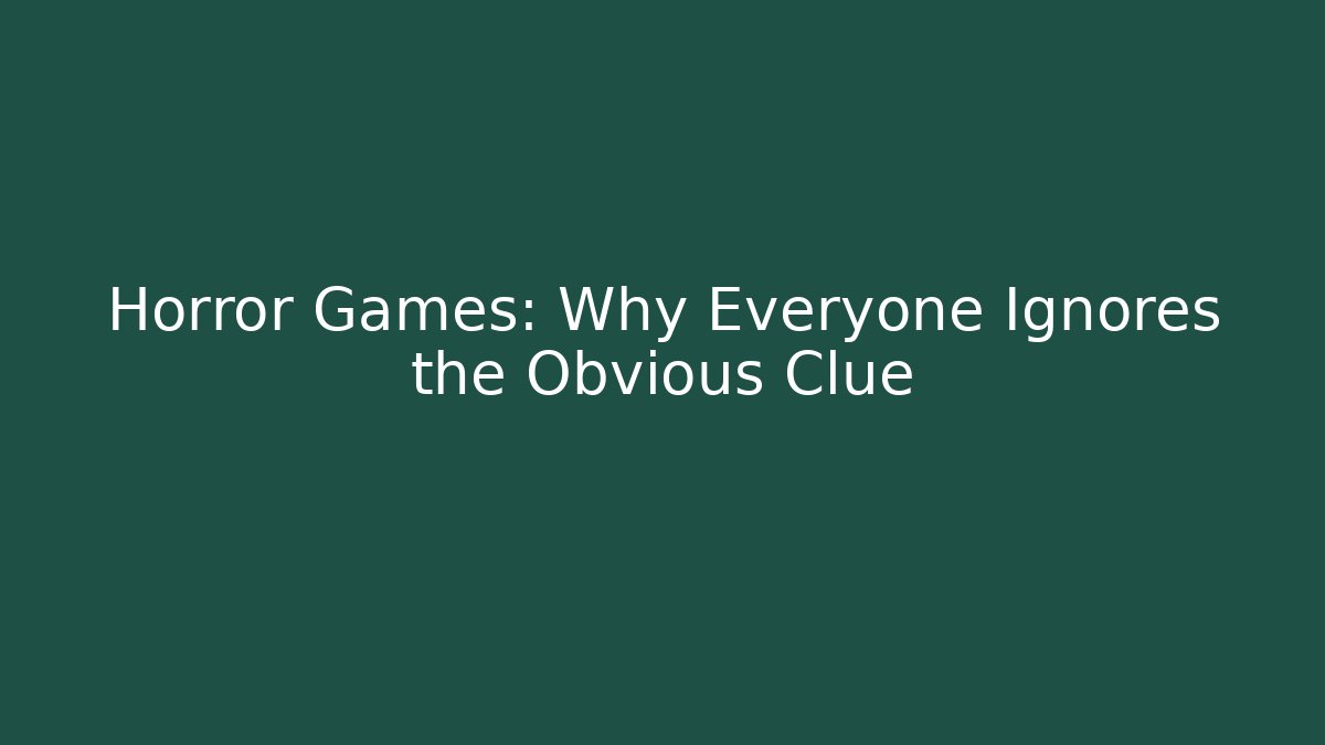 Horror Games: Why Everyone Ignores the Obvious Clue