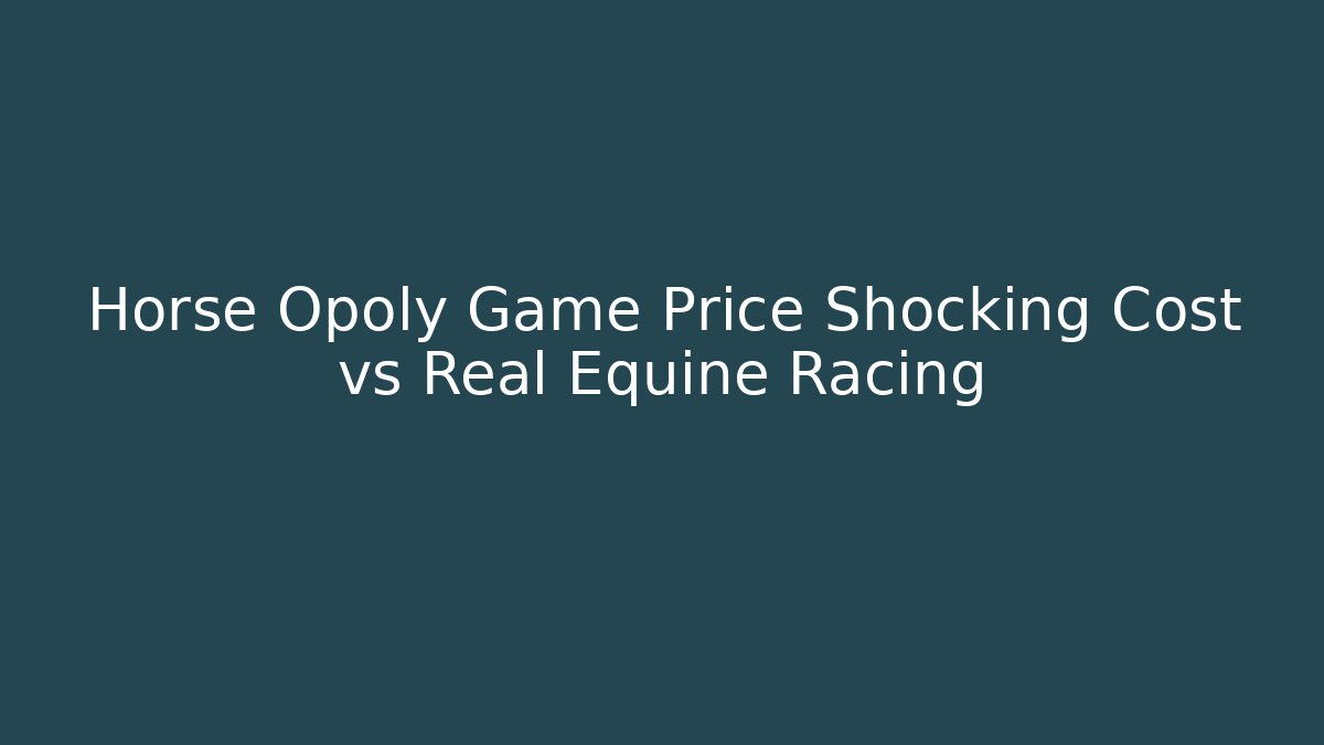 Horse Opoly Game Price Shocking Cost vs Real Equine Racing