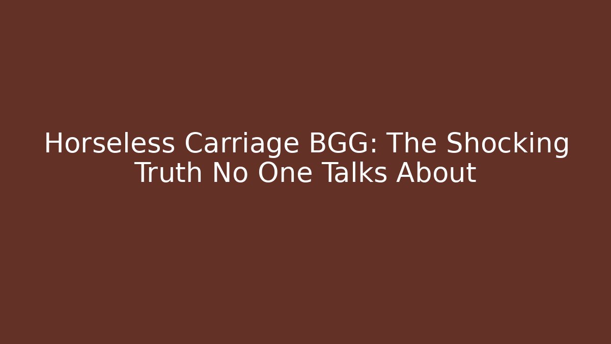 Horseless Carriage BGG: The Shocking Truth No One Talks About