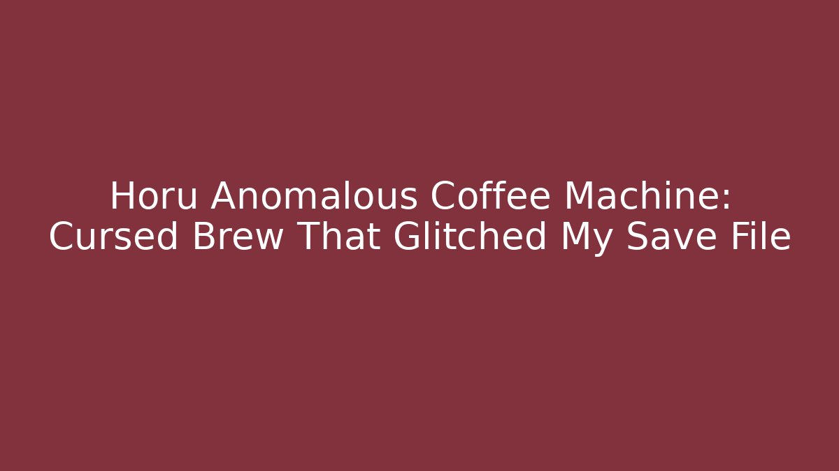 Horu Anomalous Coffee Machine: Cursed Brew That Glitched My Save File