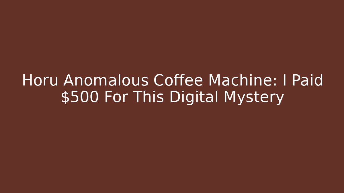 Horu Anomalous Coffee Machine: I Paid $500 For This Digital Mystery