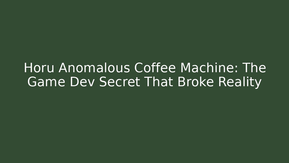 Horu Anomalous Coffee Machine: The Game Dev Secret That Broke Reality