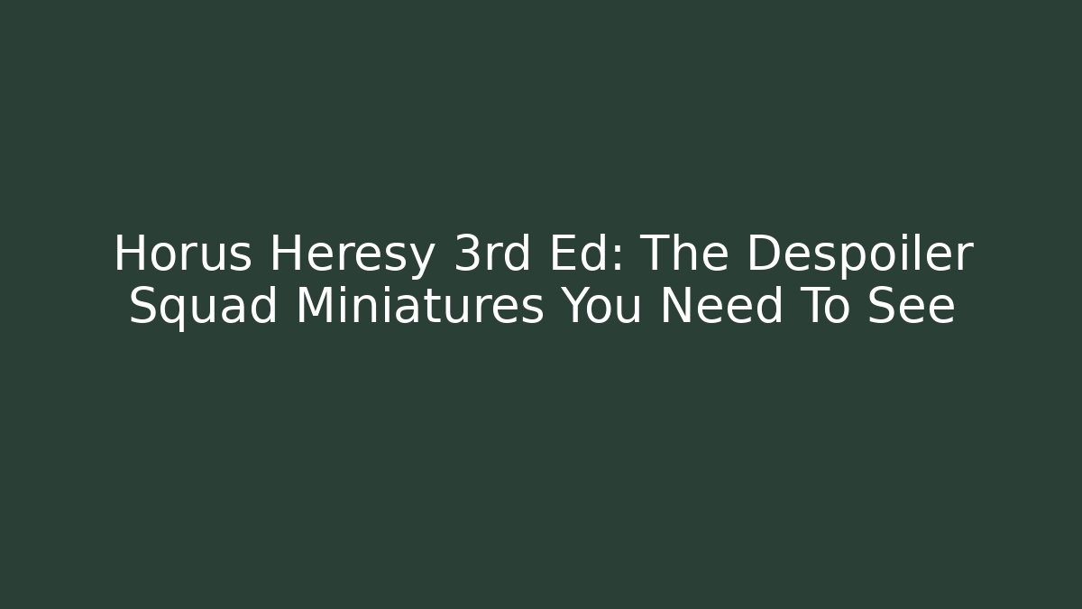Horus Heresy 3rd Ed: The Despoiler Squad Miniatures You Need To See