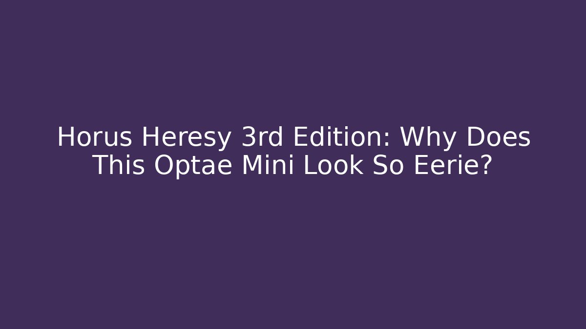 Horus Heresy 3rd Edition: Why Does This Optae Mini Look So Eerie? - Vintage E-Juice