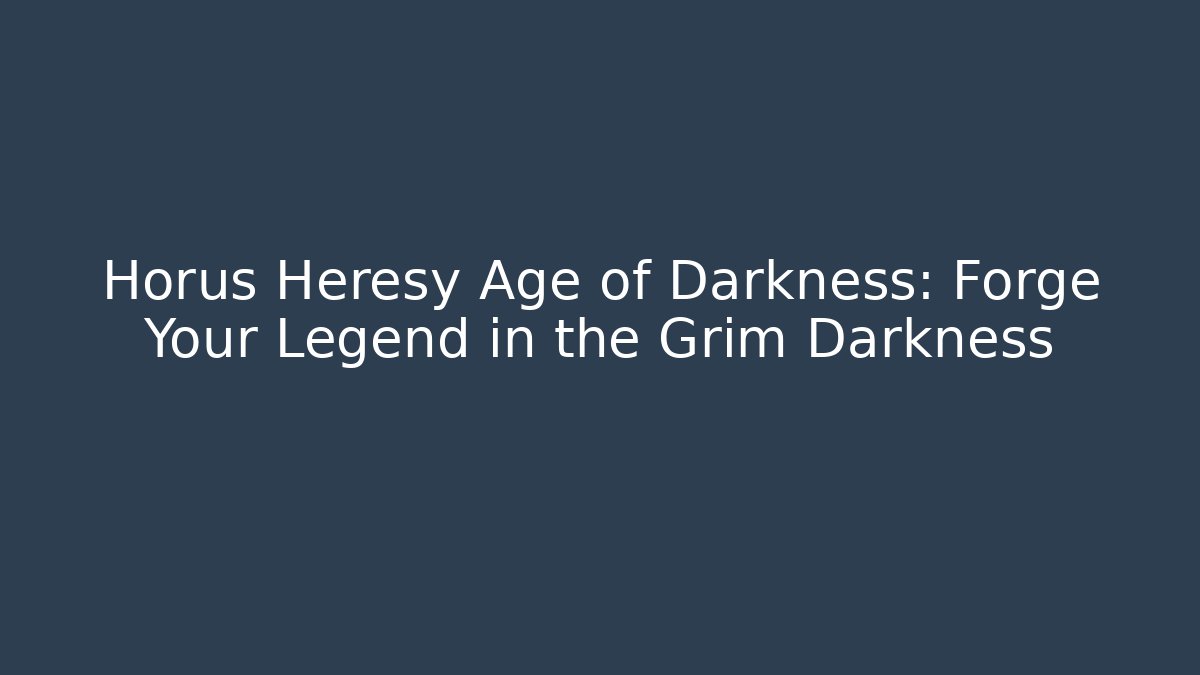 Horus Heresy Age of Darkness: Forge Your Legend in the Grim Darkness