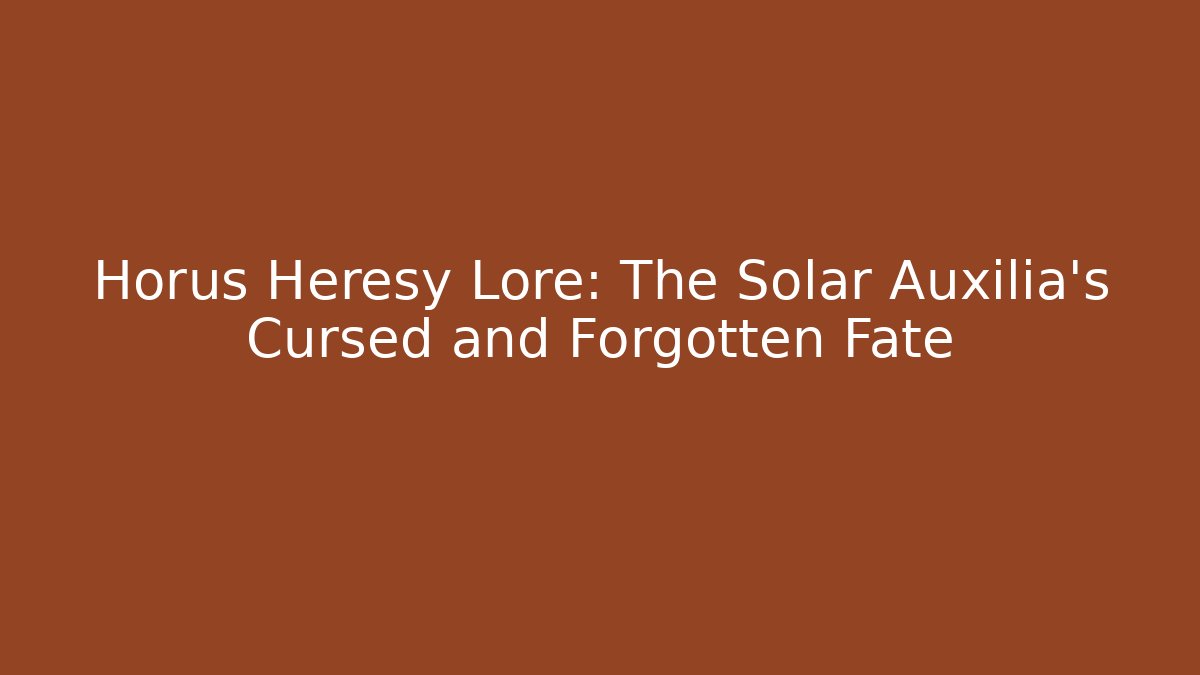 Horus Heresy Lore: The Solar Auxilia's Cursed and Forgotten Fate