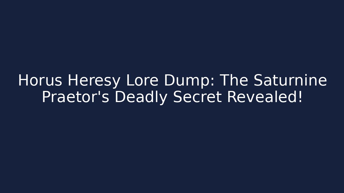 Horus Heresy Lore Dump: The Saturnine Praetor’s Deadly Secret Revealed!