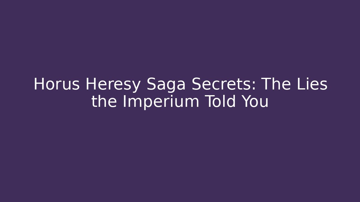 Horus Heresy Saga Secrets: The Lies the Imperium Told You