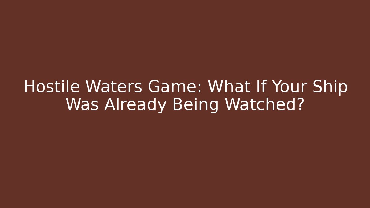 Hostile Waters Game: What If Your Ship Was Already Being Watched?