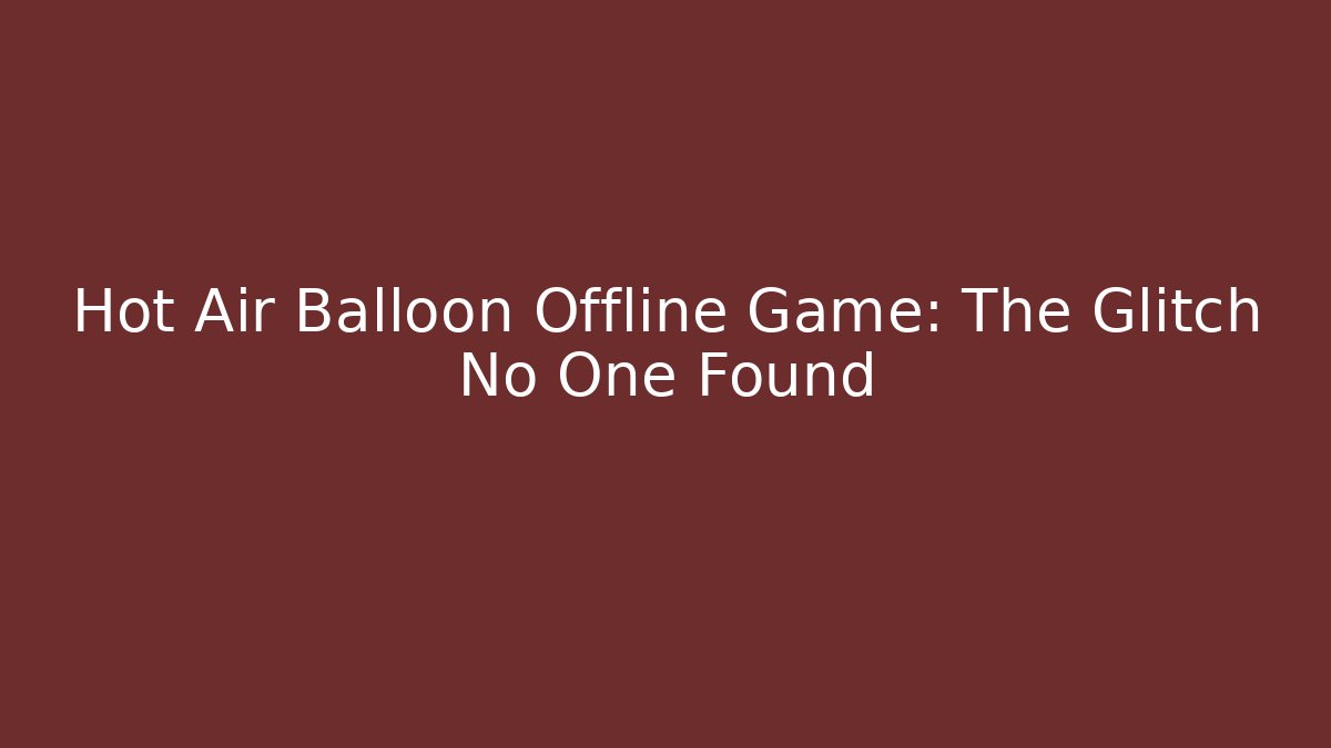 Hot Air Balloon Offline Game: The Glitch No One Found