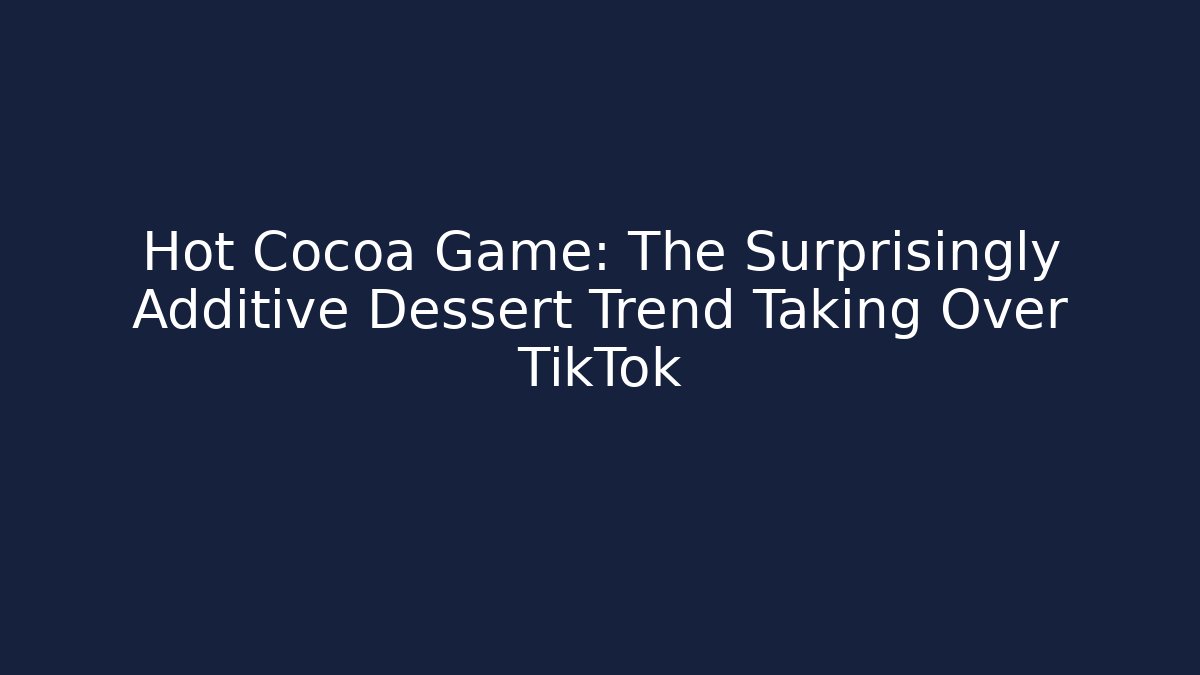 Hot Cocoa Game: The Surprisingly Additive Dessert Trend Taking Over TikTok