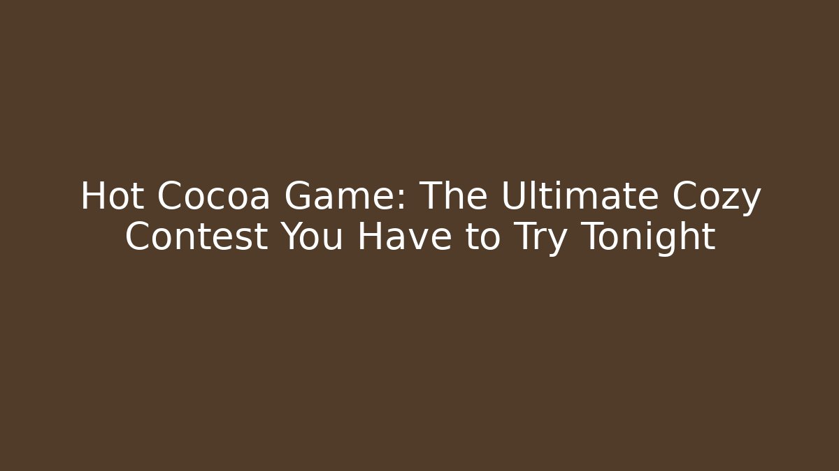Hot Cocoa Game: The Ultimate Cozy Contest You Have to Try Tonight