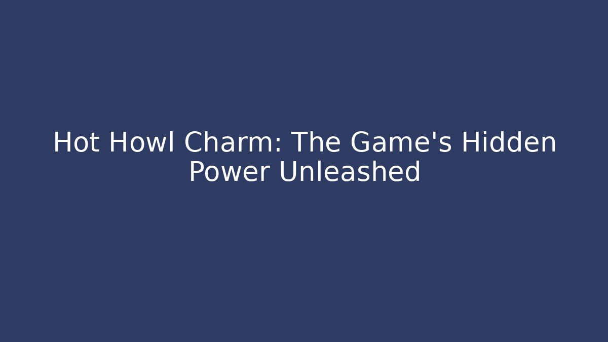 Hot Howl Charm: The Game's Hidden Power Unleashed