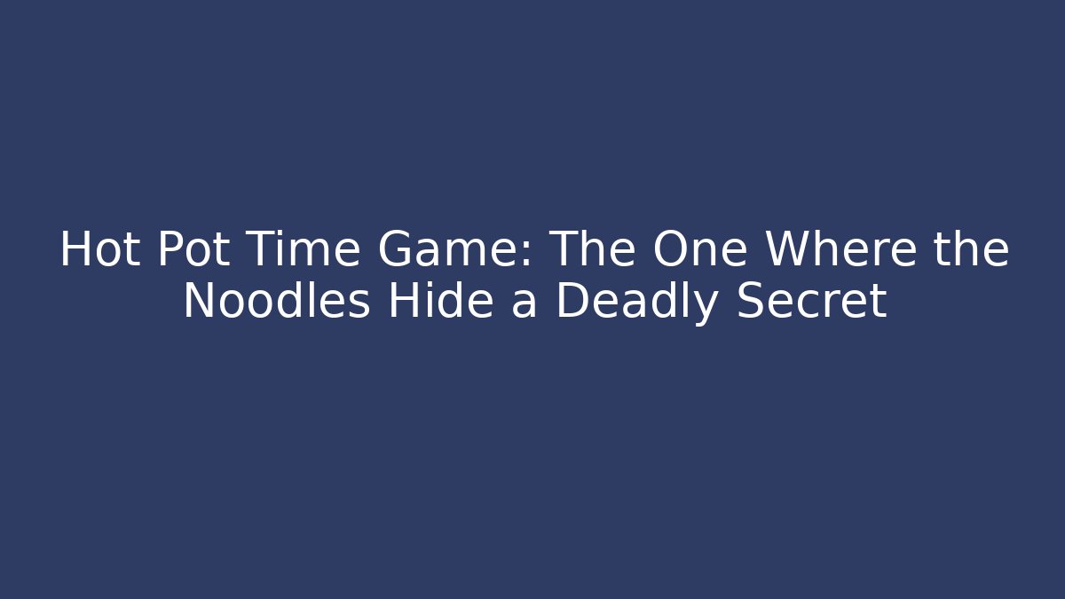 Hot Pot Time Game: The One Where the Noodles Hide a Deadly Secret
