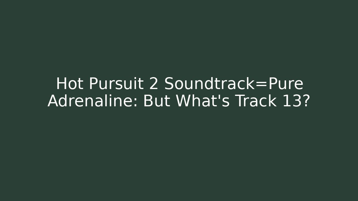 Hot Pursuit 2 Soundtrack=Pure Adrenaline: But What’s Track 13?