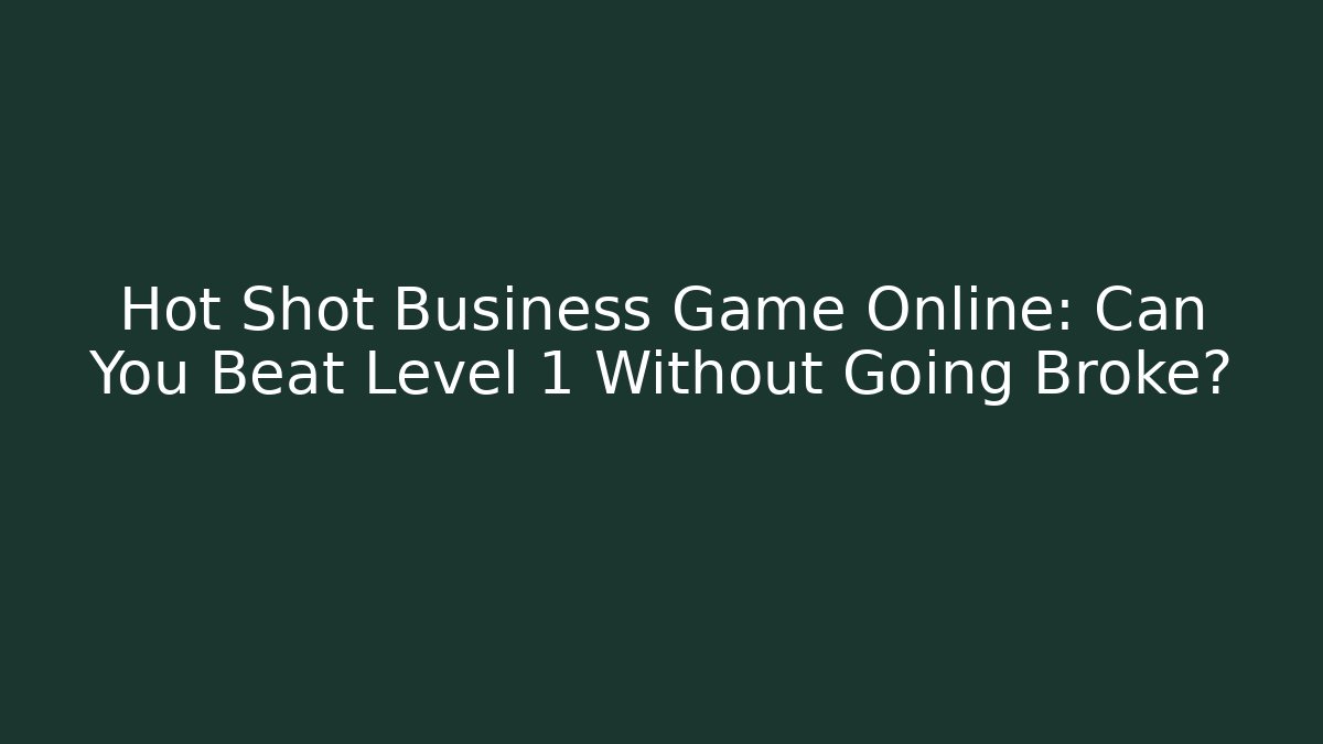 Hot Shot Business Game Online: Can You Beat Level 1 Without Going Broke?