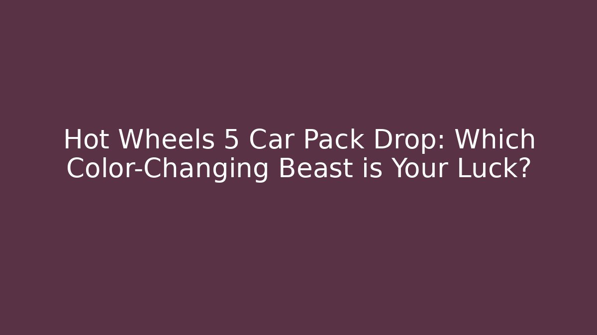 Hot Wheels 5 Car Pack Drop: Which Color-Changing Beast is Your Luck? - Vintage E-Juice
