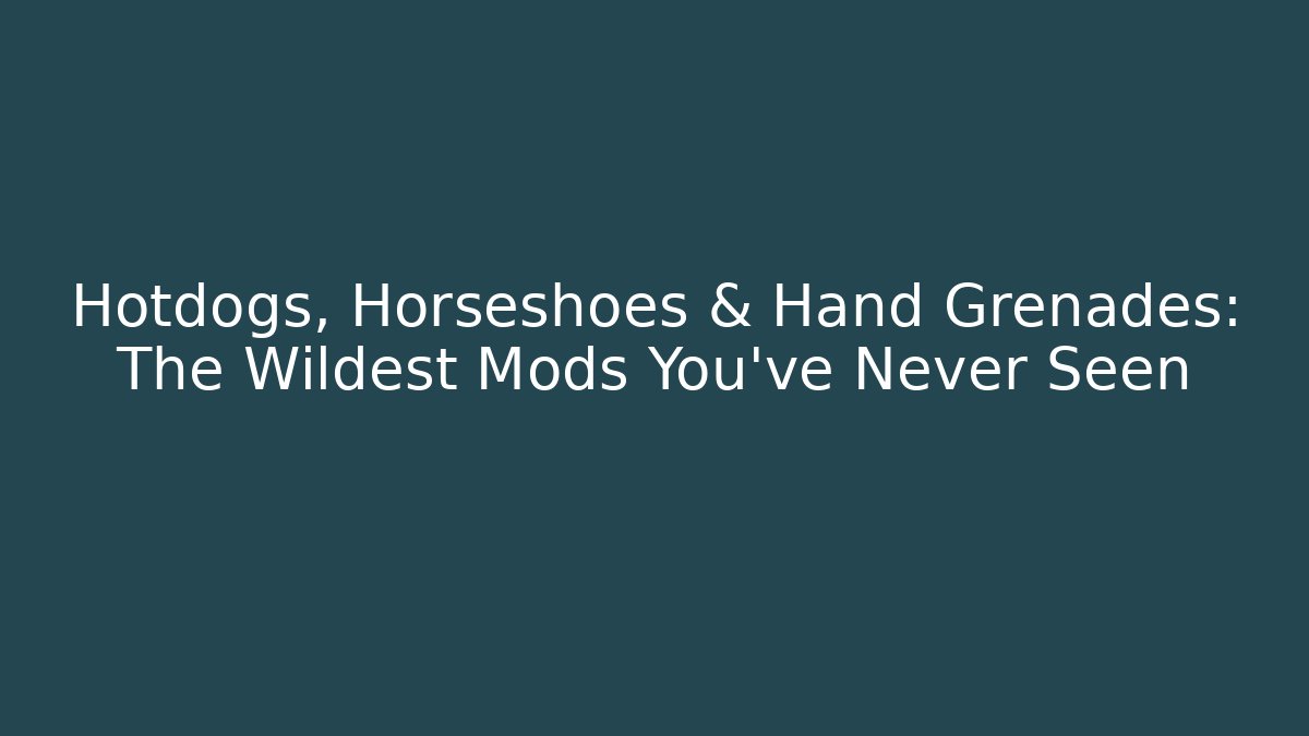 Hotdogs, Horseshoes & Hand Grenades: The Wildest Mods You’ve Never Seen