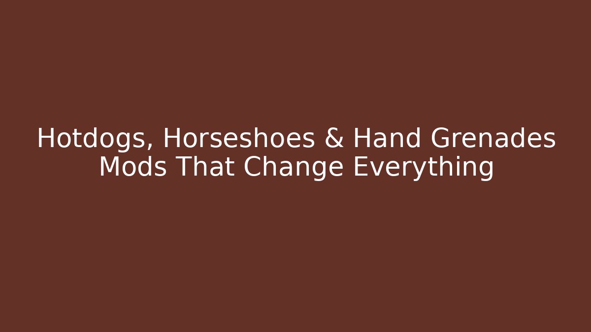 Hotdogs, Horseshoes & Hand Grenades Mods That Change Everything
