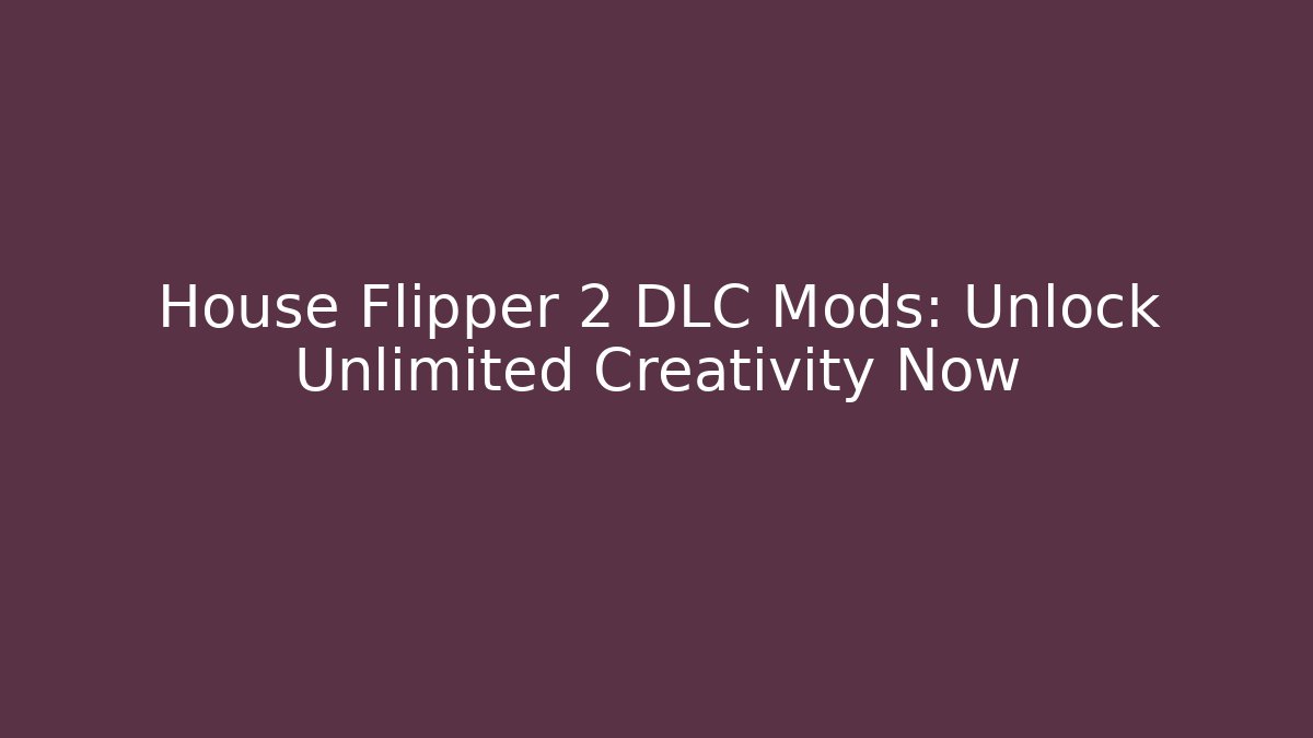 House Flipper 2 DLC Mods: Unlock Unlimited Creativity Now