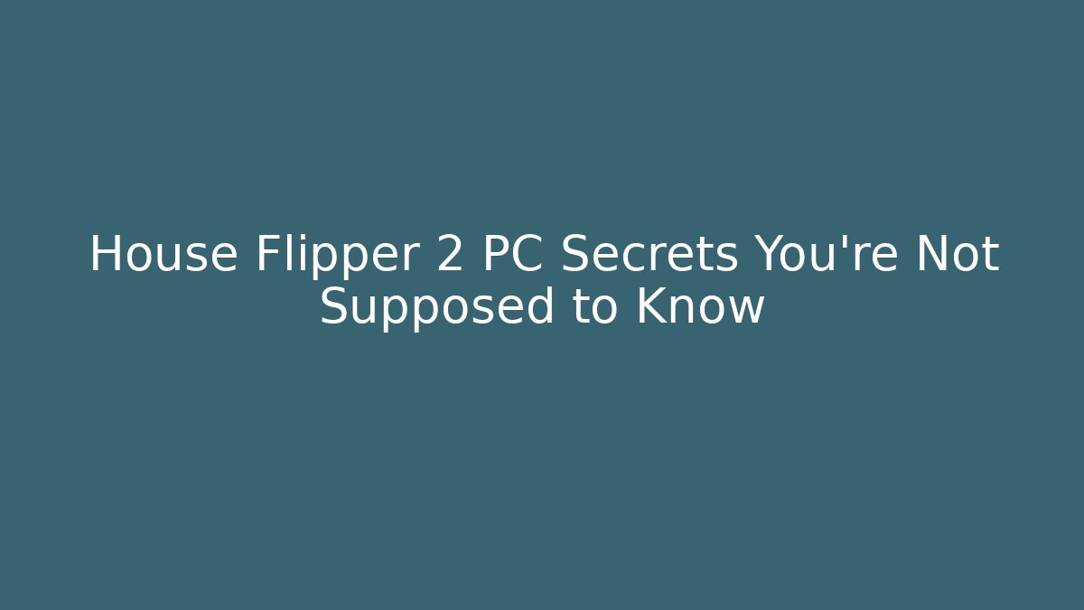 House Flipper 2 PC Secrets You’re Not Supposed to Know
