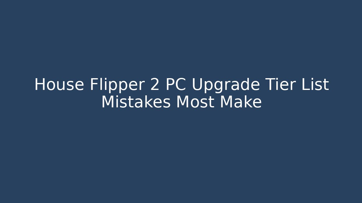 House Flipper 2 PC Upgrade Tier List Mistakes Most Make