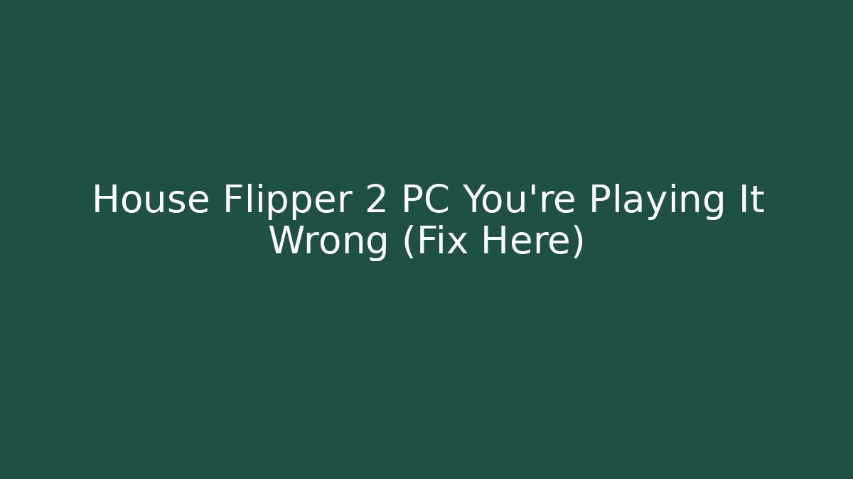 House Flipper 2 PC You’re Playing It Wrong (Fix Here)