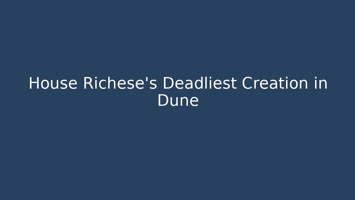 House Richese's Deadliest Creation in Dune
